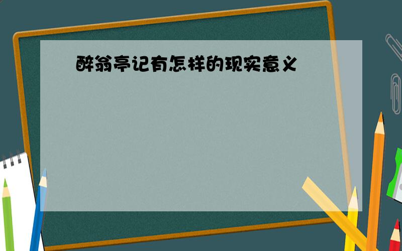 醉翁亭记有怎样的现实意义