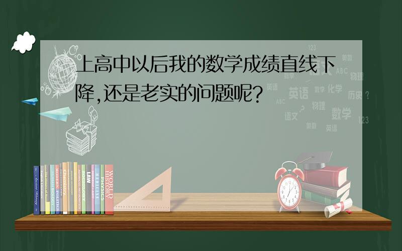 上高中以后我的数学成绩直线下降,还是老实的问题呢?