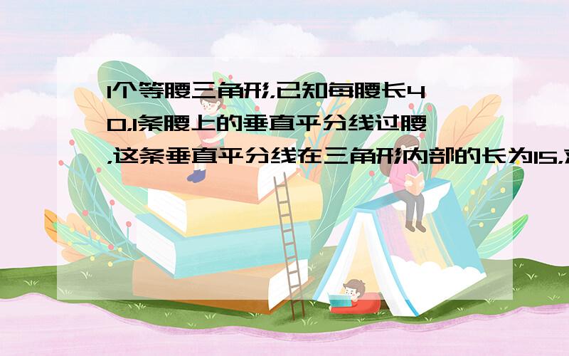 1个等腰三角形，已知每腰长40，1条腰上的垂直平分线过腰，这条垂直平分线在三角形内部的长为15，求此三角形的面积。1个是钝角三角形，1个是钝角的三角形！12点睡觉，这之前一直等，补