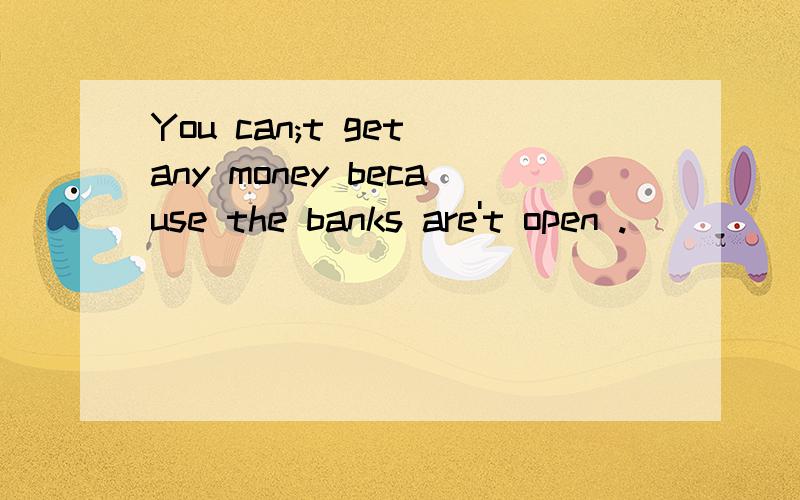 You can;t get any money because the banks are't open ._______这里的open是什么意思