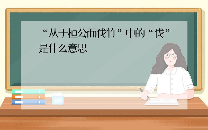 “从于桓公而伐竹”中的“伐”是什么意思