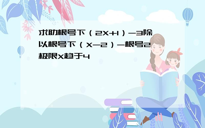 求助根号下（2X+1）-3除以根号下（X-2）-根号2,极限X趋于4