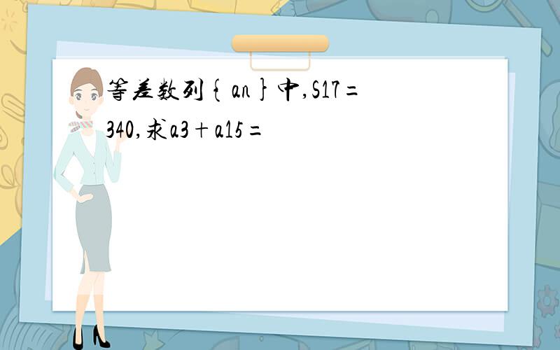 等差数列{an}中,S17=340,求a3+a15=