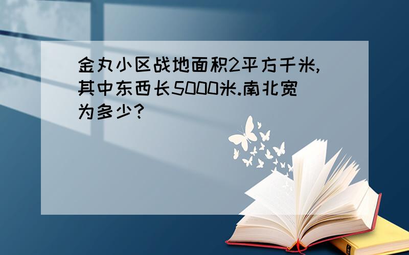 金丸小区战地面积2平方千米,其中东西长5000米.南北宽为多少?