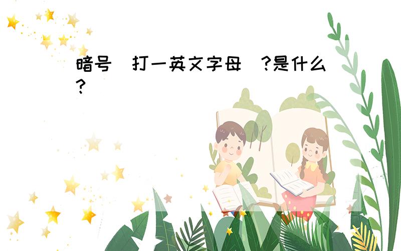 暗号(打一英文字母)?是什么?