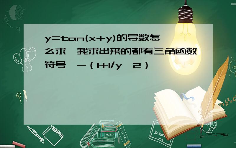 y=tan(x+y)的导数怎么求,我求出来的都有三角函数符号,-（1+1/y^2）