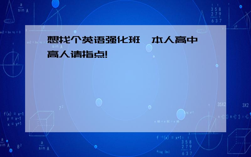 想找个英语强化班,本人高中,高人请指点!