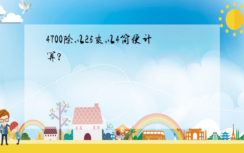 4700除以25乘以4简便计算?