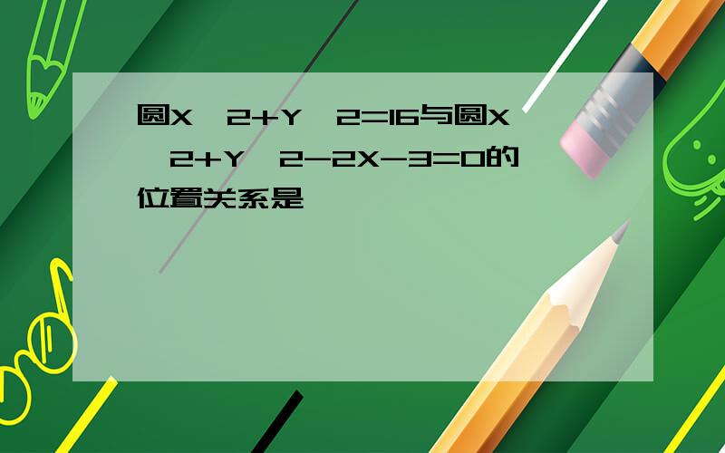 圆X^2+Y^2=16与圆X^2+Y^2-2X-3=0的位置关系是