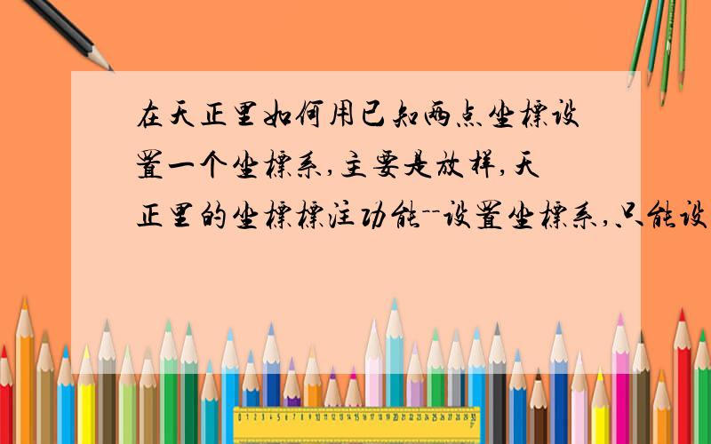 在天正里如何用已知两点坐标设置一个坐标系,主要是放样,天正里的坐标标注功能－－设置坐标系,只能设置一个已知点坐标,但那个坐标系不是我想要的正确坐标系,