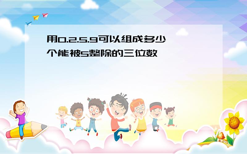 用0.2.5.9可以组成多少个能被5整除的三位数