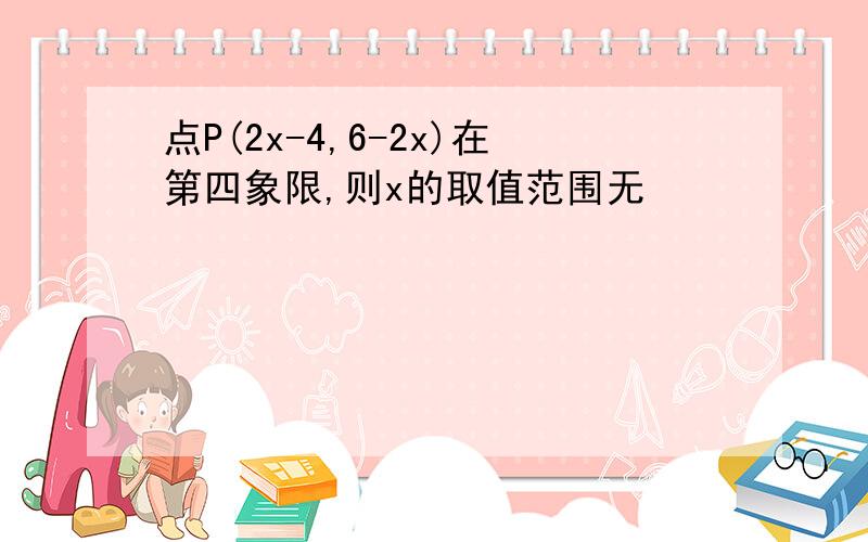 点P(2x-4,6-2x)在第四象限,则x的取值范围无