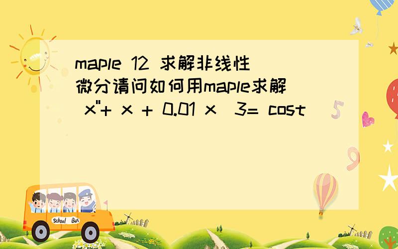 maple 12 求解非线性微分请问如何用maple求解 x''+ x + 0.01 x^3= cost