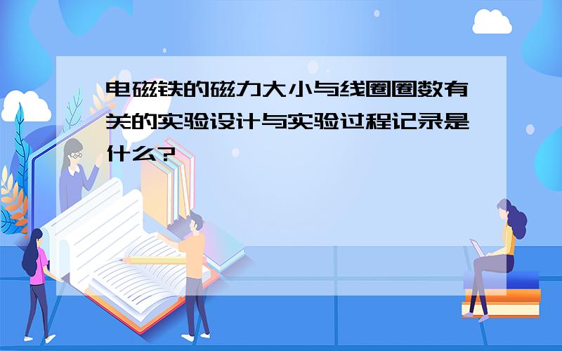 电磁铁的磁力大小与线圈圈数有关的实验设计与实验过程记录是什么?