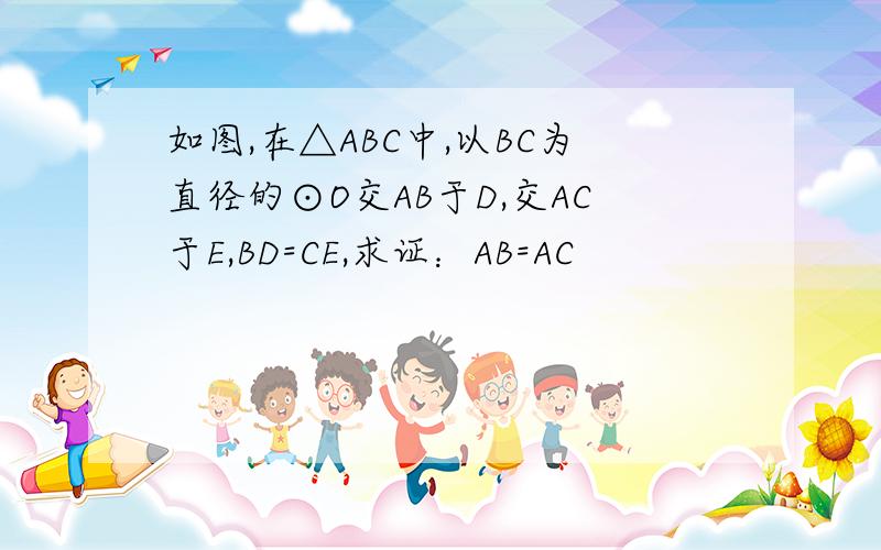 如图,在△ABC中,以BC为直径的⊙O交AB于D,交AC于E,BD=CE,求证：AB=AC