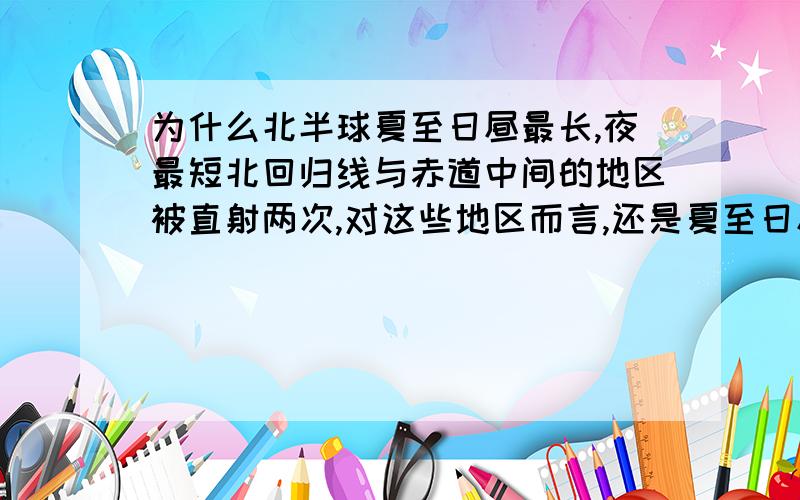 为什么北半球夏至日昼最长,夜最短北回归线与赤道中间的地区被直射两次,对这些地区而言,还是夏至日昼最长吗