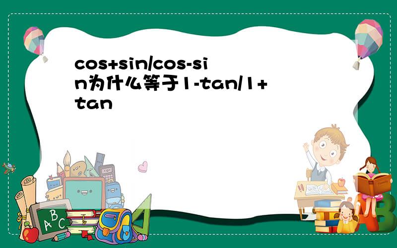 cos+sin/cos-sin为什么等于1-tan/1+tan