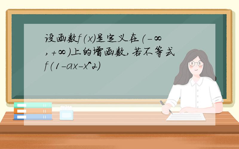 设函数f(x)是定义在(-∞,+∞)上的增函数,若不等式f(1-ax-x^2)