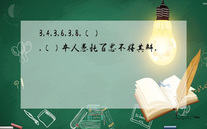 3,4,3,6,3,8,（）,（）本人愚钝百思不得其解,