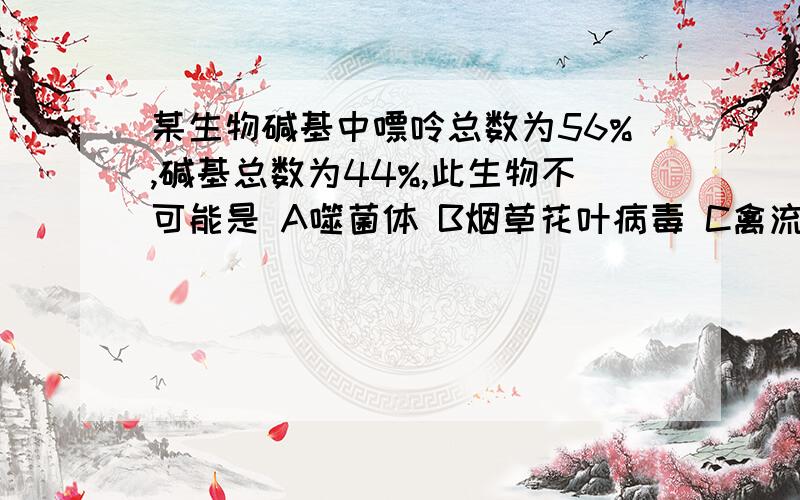 某生物碱基中嘌呤总数为56%,碱基总数为44%,此生物不可能是 A噬菌体 B烟草花叶病毒 C禽流感病毒 D果蝇