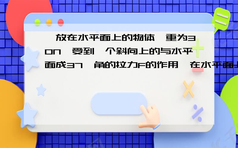 一放在水平面上的物体,重为30N,受到一个斜向上的与水平面成37°角的拉力F的作用,在水平面上匀速运动,拉力的大小为10N.求物体与水平面间的动摩擦因素u.