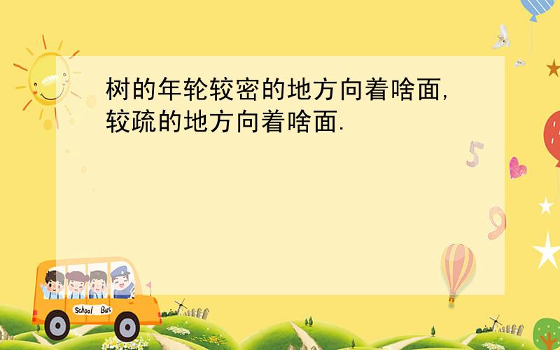 树的年轮较密的地方向着啥面,较疏的地方向着啥面.