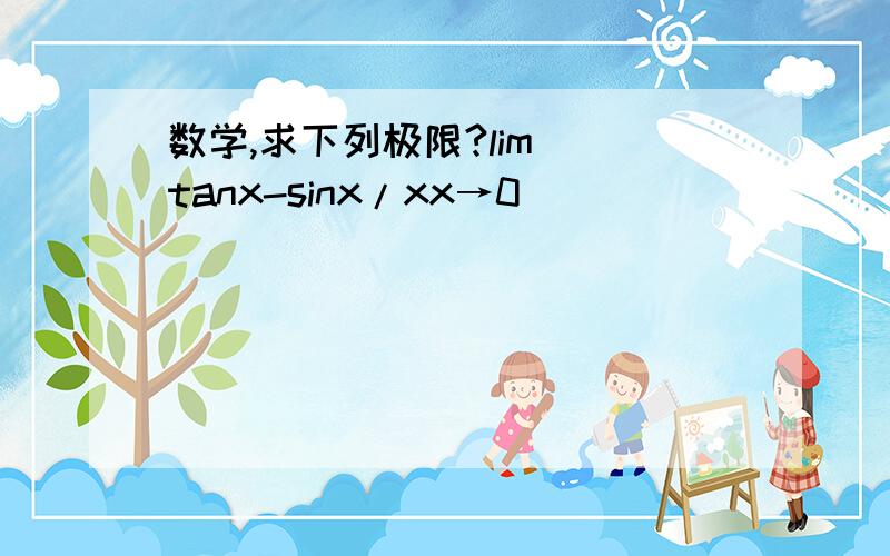 数学,求下列极限?lim  tanx-sinx/xx→0