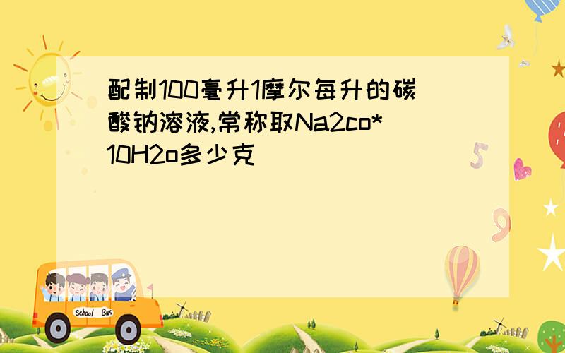 配制100毫升1摩尔每升的碳酸钠溶液,常称取Na2co*10H2o多少克