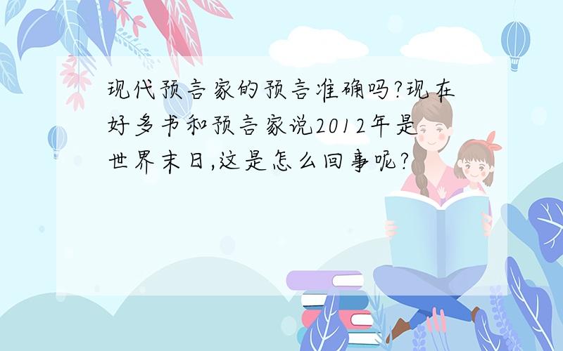 现代预言家的预言准确吗?现在好多书和预言家说2012年是世界末日,这是怎么回事呢?