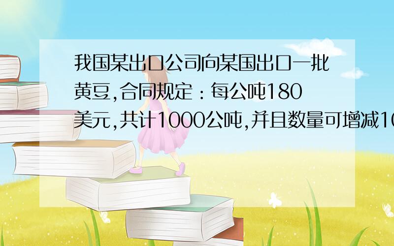 我国某出口公司向某国出口一批黄豆,合同规定：每公吨180美元,共计1000公吨,并且数量可增减10％.从国外开来的信用证中规定金额为18万美元,1000公吨.我方工作人员认为数量可增减10％,便以1100