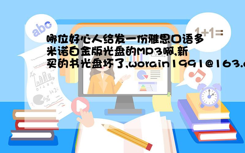 哪位好心人给发一份雅思口语多米诺白金版光盘的MP3啊,新买的书光盘坏了,worain1991@163.com,感激不尽!