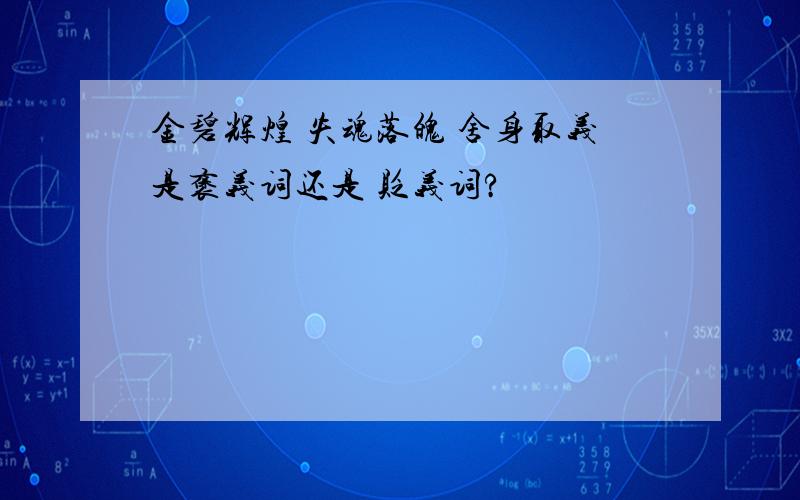 金碧辉煌 失魂落魄 舍身取义是褒义词还是 贬义词?