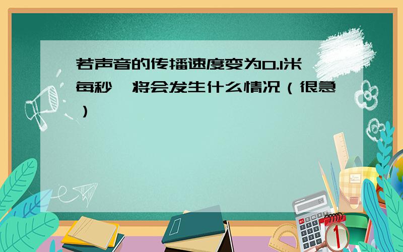 若声音的传播速度变为0.1米每秒,将会发生什么情况（很急）