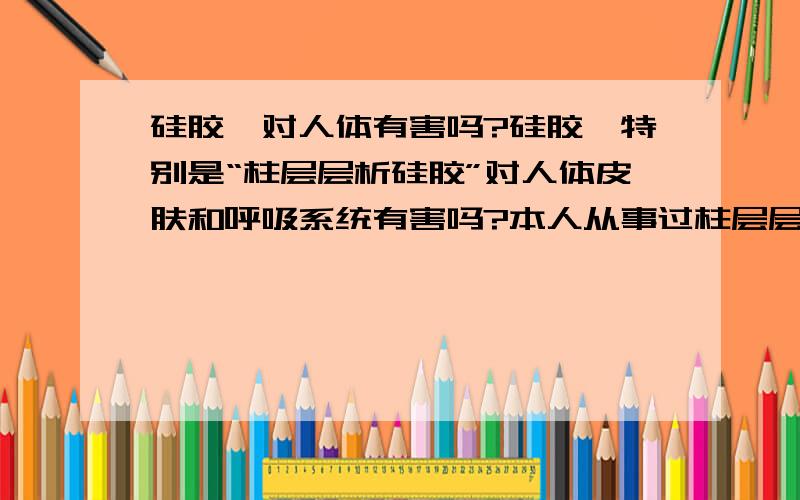 硅胶,对人体有害吗?硅胶,特别是“柱层层析硅胶”对人体皮肤和呼吸系统有害吗?本人从事过柱层层析硅胶的粉碎工作,现在有点担心.