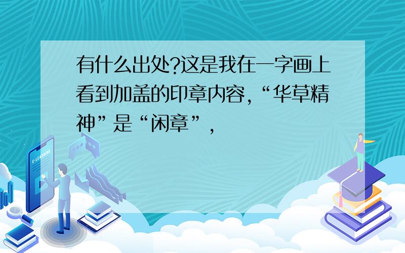 有什么出处?这是我在一字画上看到加盖的印章内容,“华草精神”是“闲章”，