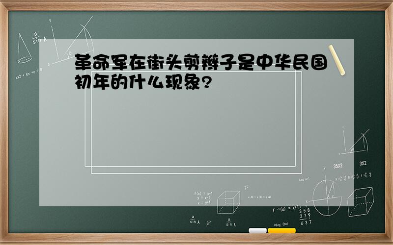 革命军在街头剪辫子是中华民国初年的什么现象?