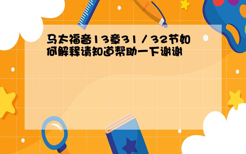 马太福音13章31／32节如何解释请知道帮助一下谢谢