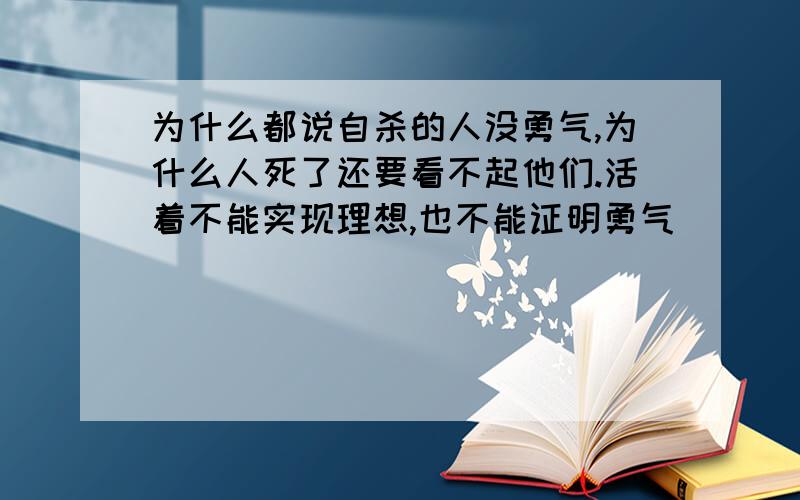 为什么都说自杀的人没勇气,为什么人死了还要看不起他们.活着不能实现理想,也不能证明勇气