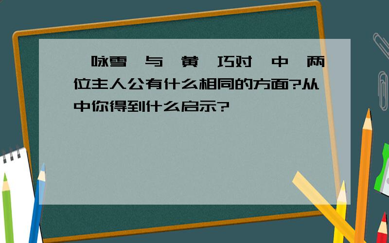 《咏雪》与《黄琬巧对》中,两位主人公有什么相同的方面?从中你得到什么启示?