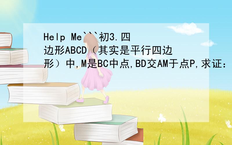 Help Me```初3.四边形ABCD（其实是平行四边形）中,M是BC中点,BD交AM于点P,求证：PD：BP=2：1