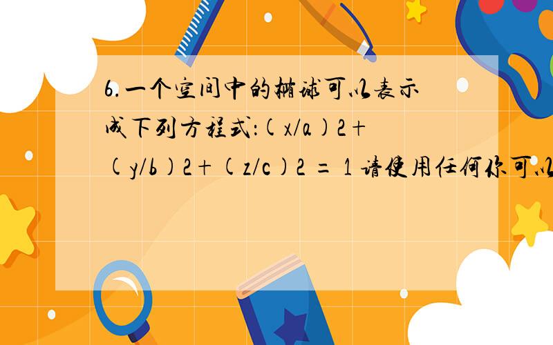 6.一个空间中的椭球可以表示成下列方程式：(x/a)2+(y/b)2+(z/c)2 = 1 请使用任何你可以想到的方法,画出