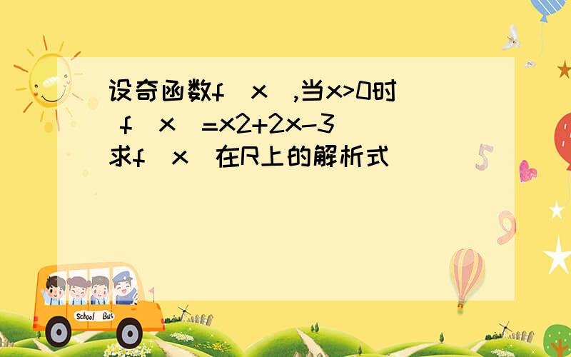 设奇函数f（x）,当x>0时 f（x）=x2+2x-3 求f（x）在R上的解析式