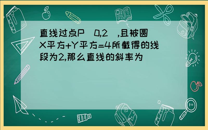 直线过点P（0,2）,且被圆X平方+Y平方=4所截得的线段为2,那么直线的斜率为（）