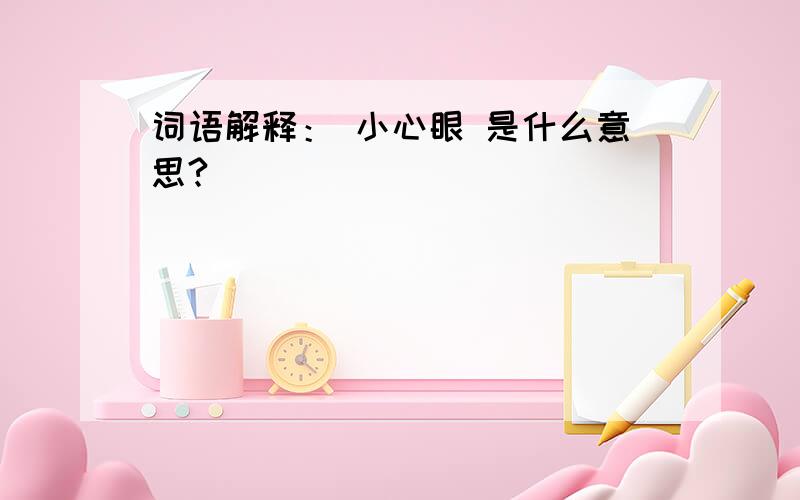 词语解释： 小心眼 是什么意思?