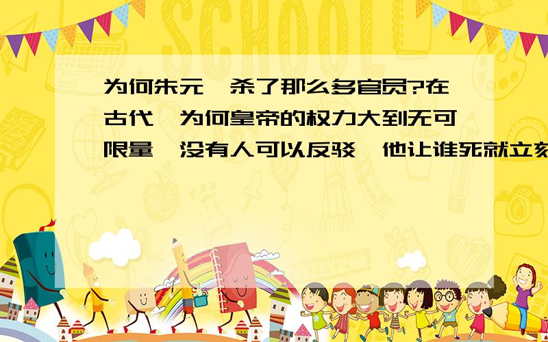 为何朱元璋杀了那么多官员?在古代,为何皇帝的权力大到无可限量,没有人可以反驳,他让谁死就立刻死,这里面是否蕴含着某种哲学原理和心理学原理什么的