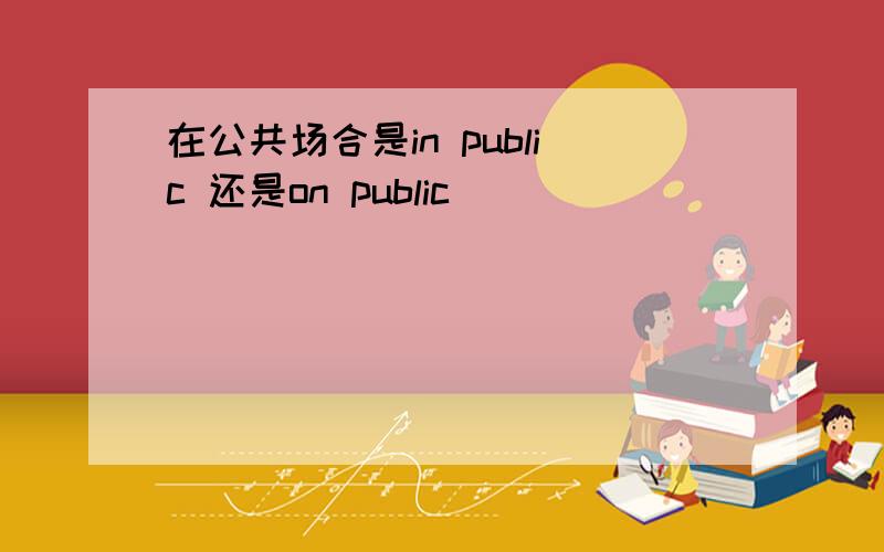 在公共场合是in public 还是on public