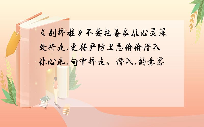 《别挤啦》不要把善良从心灵深处挤走,更得严防丑恶偷偷潜入你心底.句中挤走、潜入,的意思