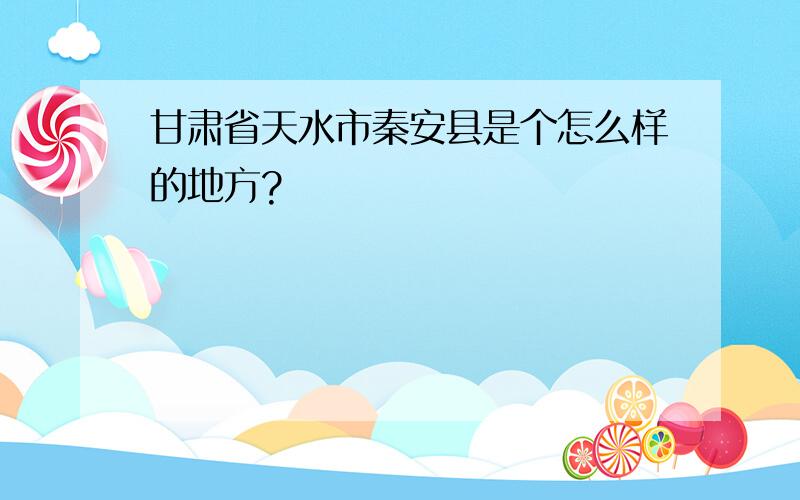 甘肃省天水市秦安县是个怎么样的地方?