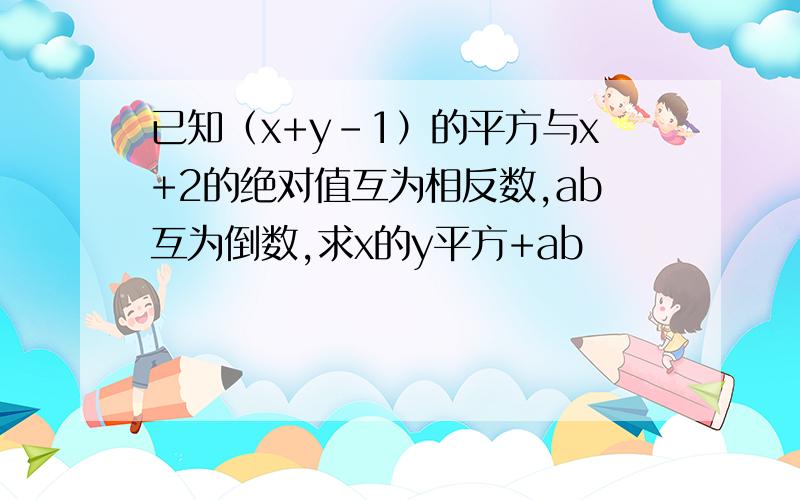 已知（x+y-1）的平方与x+2的绝对值互为相反数,ab互为倒数,求x的y平方+ab