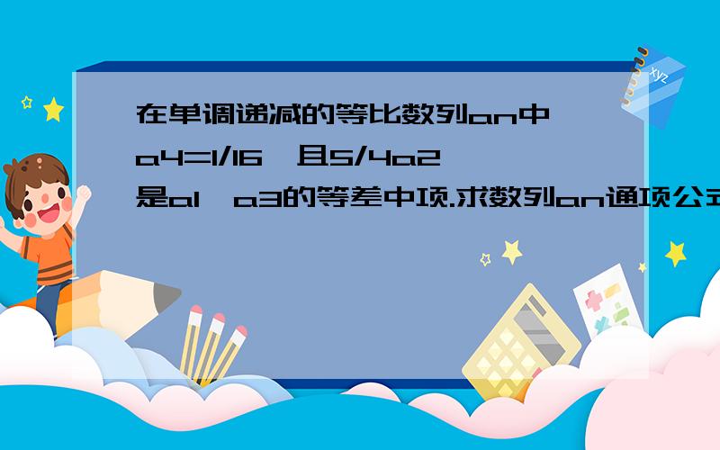 在单调递减的等比数列an中,a4=1/16,且5/4a2是a1,a3的等差中项.求数列an通项公式